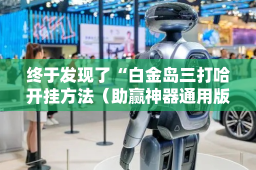 终于发现了“白金岛三打哈开挂方法（助赢神器通用版）