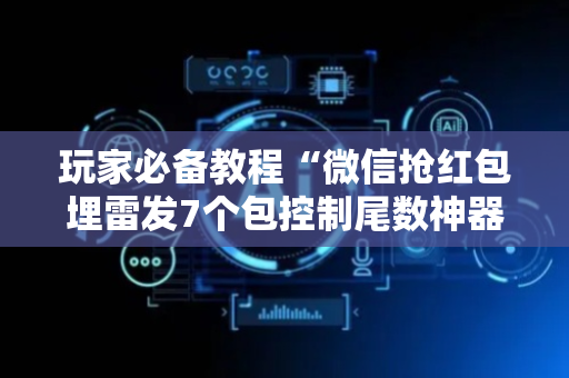 玩家必备教程“微信抢红包埋雷发7个包控制尾数神器”（详细透视教程）-哔哩哔哩
