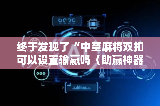 终于发现了“中至麻将双扣可以设置输赢吗（助赢神器通用版）