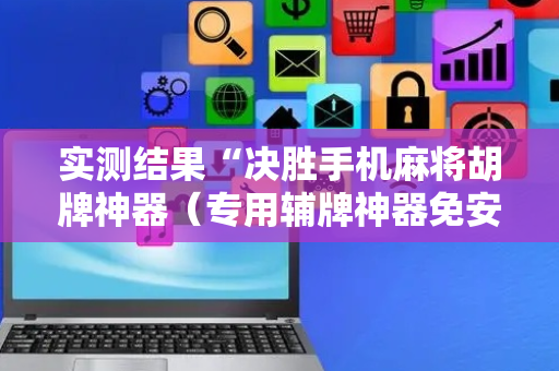 实测结果“决胜手机麻将胡牌神器（专用辅牌神器免安装）