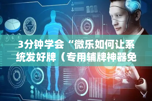 3分钟学会“微乐如何让系统发好牌（专用辅牌神器免安装）