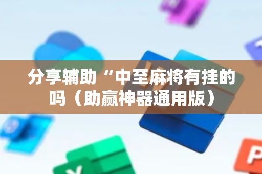分享辅助“中至麻将有挂的吗（助赢神器通用版）