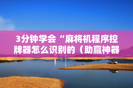 3分钟学会“麻将机程序控牌器怎么识别的（助赢神器通用版）