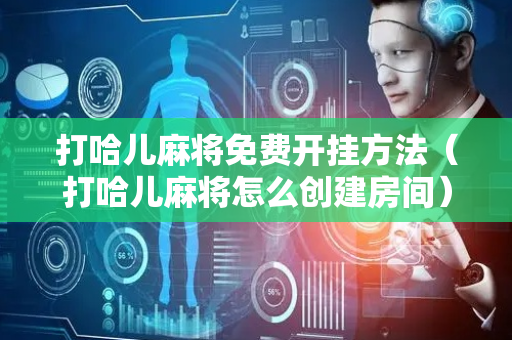 打哈儿麻将免费开挂方法（打哈儿麻将怎么创建房间）