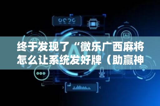 终于发现了“微乐广西麻将怎么让系统发好牌（助赢神器通用版）