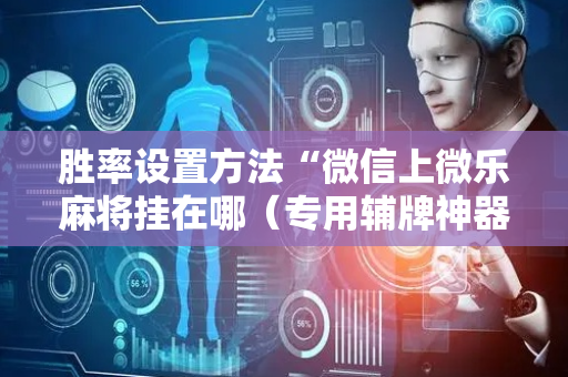 胜率设置方法“微信上微乐麻将挂在哪（专用辅牌神器免安装）