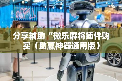 分享辅助“微乐麻将插件购买（助赢神器通用版）