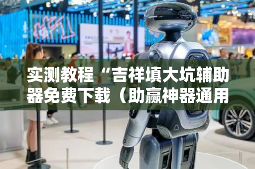 实测教程“吉祥填大坑辅助器免费下载（助赢神器通用版）