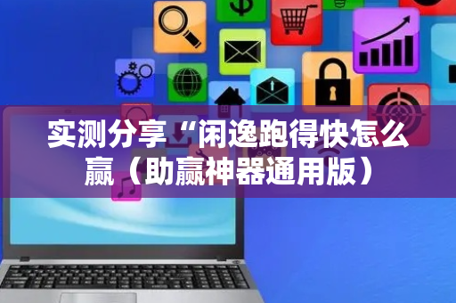 实测分享“闲逸跑得快怎么赢（助赢神器通用版）