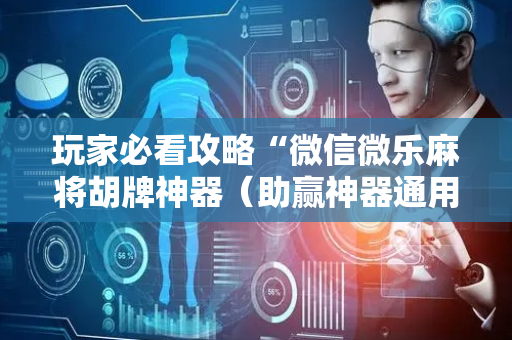 玩家必看攻略“微信微乐麻将胡牌神器（助赢神器通用版）