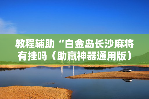教程辅助“白金岛长沙麻将有挂吗（助赢神器通用版）