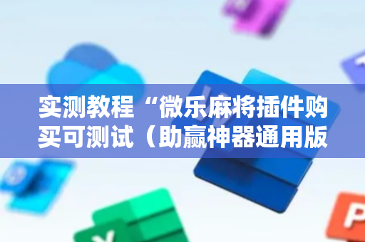 实测教程“微乐麻将插件购买可测试（助赢神器通用版）