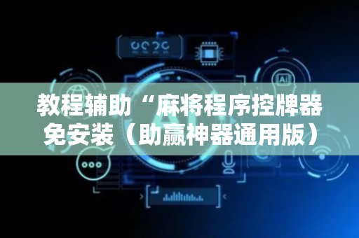 教程辅助“麻将程序控牌器免安装（助赢神器通用版）