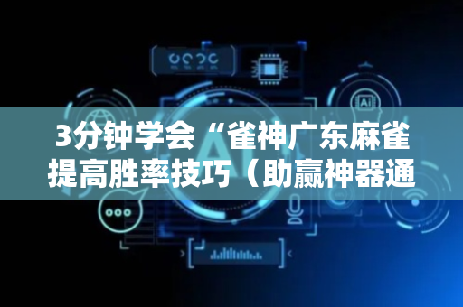 3分钟学会“雀神广东麻雀提高胜率技巧（助赢神器通用版）
