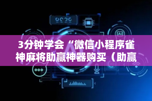3分钟学会“微信小程序雀神麻将助赢神器购买（助赢神器通用版）