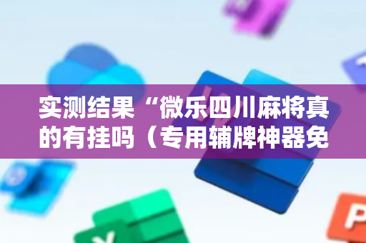 实测结果“微乐四川麻将真的有挂吗（专用辅牌神器免安装）