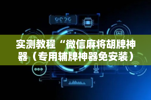 实测教程“微信麻将胡牌神器（专用辅牌神器免安装）