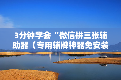 3分钟学会“微信拼三张辅助器（专用辅牌神器免安装）