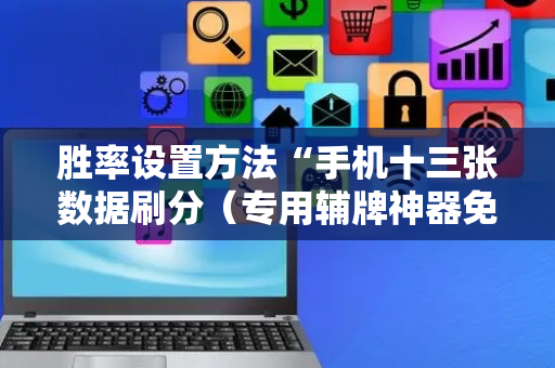 胜率设置方法“手机十三张数据刷分（专用辅牌神器免安装）