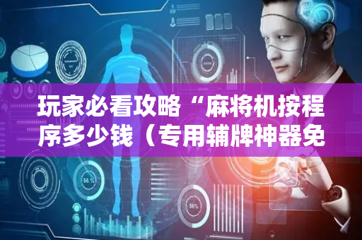 玩家必看攻略“麻将机按程序多少钱（专用辅牌神器免安装）