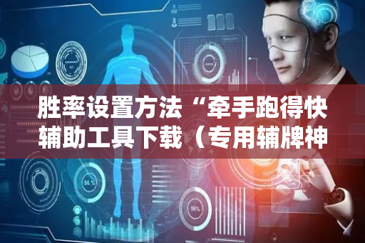 胜率设置方法“牵手跑得快辅助工具下载（专用辅牌神器免安装）