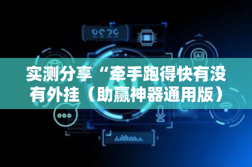 实测分享“牵手跑得快有没有外挂（助赢神器通用版）