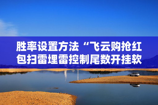 胜率设置方法“飞云购抢红包扫雷埋雷控制尾数开挂软件”（详细透视教程）-哔哩哔哩