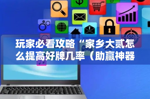 玩家必看攻略“家乡大贰怎么提高好牌几率（助赢神器通用版）