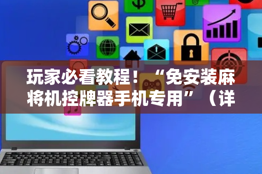 玩家必看教程！“免安装麻将机控牌器手机专用”（详细开挂教程）-哔哩哔哩
