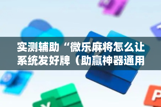 实测辅助“微乐麻将怎么让系统发好牌（助赢神器通用版）