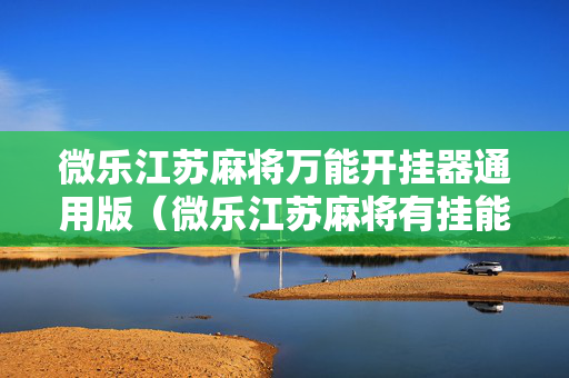 微乐江苏麻将万能开挂器通用版（微乐江苏麻将有挂能查出来吗）