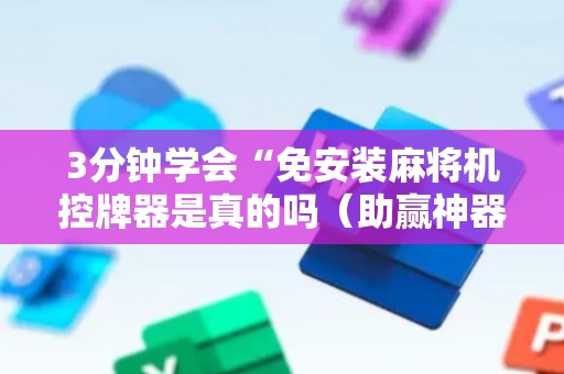 3分钟学会“免安装麻将机控牌器是真的吗（助赢神器通用版）