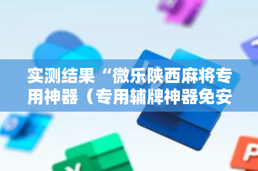 实测结果“微乐陕西麻将专用神器（专用辅牌神器免安装）