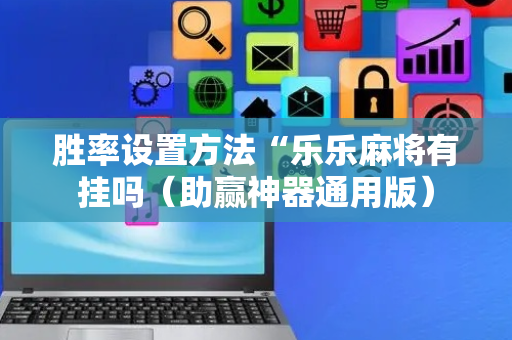 胜率设置方法“乐乐麻将有挂吗（助赢神器通用版）