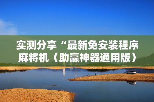 实测分享“最新免安装程序麻将机（助赢神器通用版）