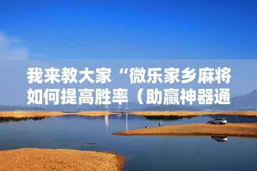 我来教大家“微乐家乡麻将如何提高胜率（助赢神器通用版）