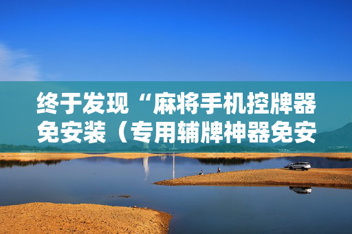 终于发现“麻将手机控牌器免安装（专用辅牌神器免安装）