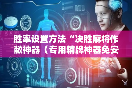 胜率设置方法“决胜麻将作敝神器（专用辅牌神器免安装）