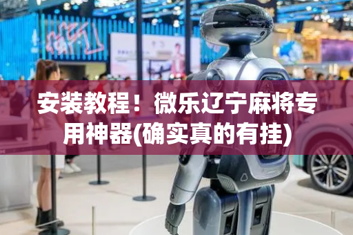 安装教程！微乐辽宁麻将专用神器(确实真的有挂)