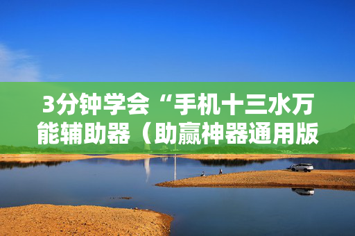 3分钟学会“手机十三水万能辅助器（助赢神器通用版）
