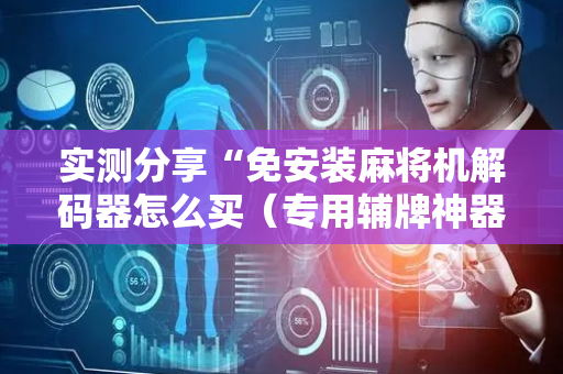 实测分享“免安装麻将机解码器怎么买（专用辅牌神器免安装）