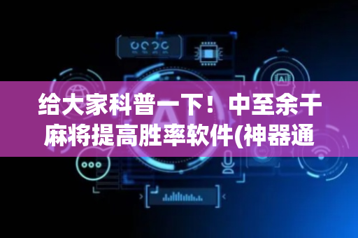 给大家科普一下！中至余干麻将提高胜率软件(神器通用版)