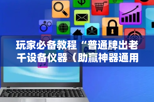 玩家必备教程“普通牌出老千设备仪器（助赢神器通用版）