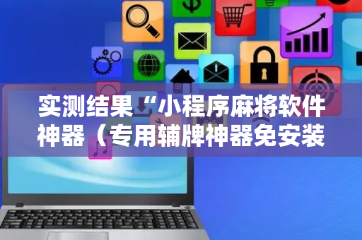 实测结果“小程序麻将软件神器（专用辅牌神器免安装）