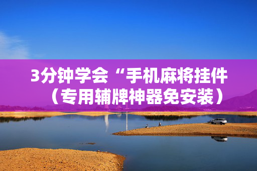 3分钟学会“手机麻将挂件（专用辅牌神器免安装）