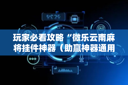 玩家必看攻略“微乐云南麻将挂件神器（助赢神器通用版）