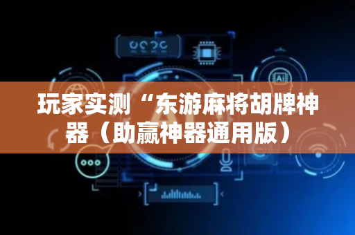 玩家实测“东游麻将胡牌神器（助赢神器通用版）