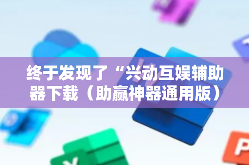 终于发现了“兴动互娱辅助器下载（助赢神器通用版）