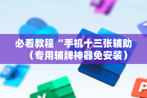 必看教程“手机十三张辅助（专用辅牌神器免安装）