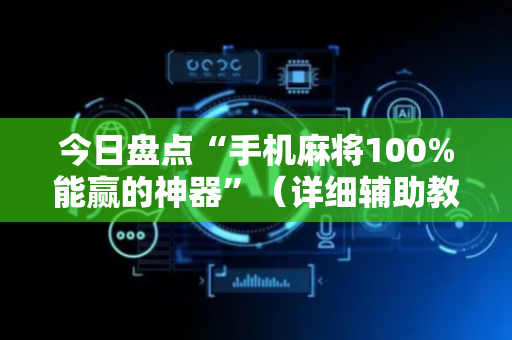今日盘点“手机麻将100%能赢的神器”（详细辅助教程）-哔哩哔哩